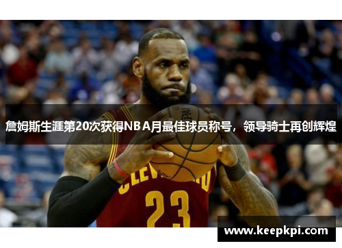 詹姆斯生涯第20次获得NBA月最佳球员称号，领导骑士再创辉煌