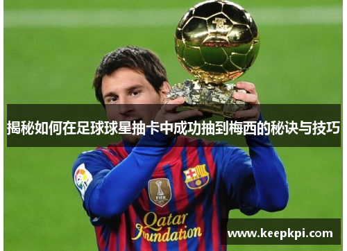 揭秘如何在足球球星抽卡中成功抽到梅西的秘诀与技巧