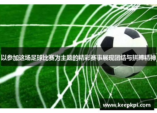 以参加这场足球比赛为主题的精彩赛事展现团结与拼搏精神