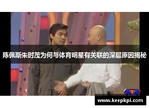 陈佩斯朱时茂为何与体育明星有关联的深层原因揭秘