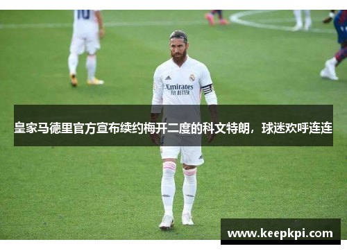 皇家马德里官方宣布续约梅开二度的科文特朗，球迷欢呼连连