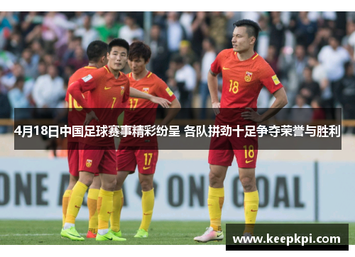 4月18日中国足球赛事精彩纷呈 各队拼劲十足争夺荣誉与胜利